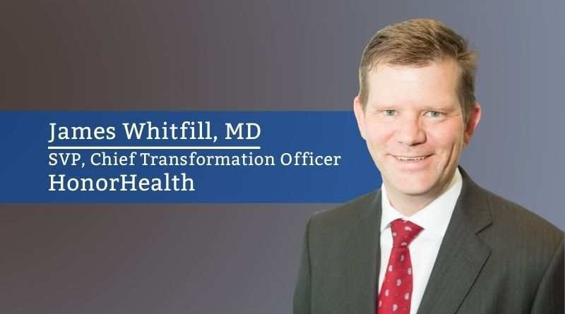 James Whitfill MD, SVP, Chief Transformation Officer, HonorHealth