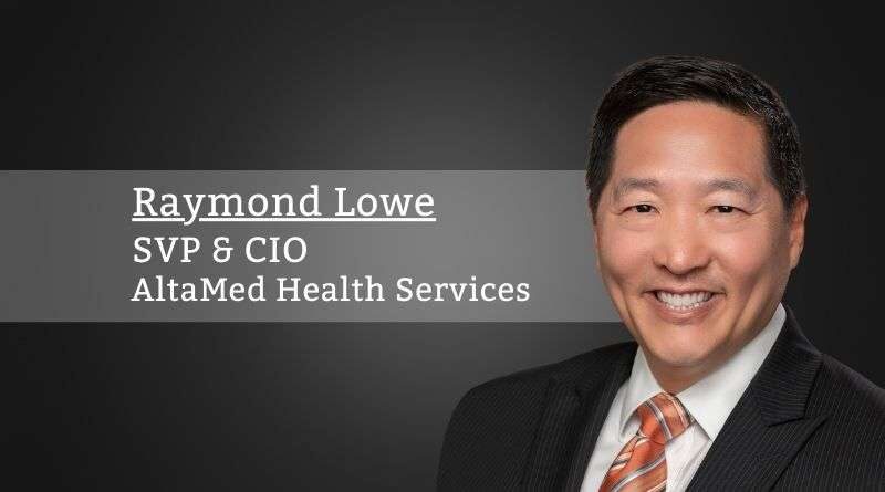 Raymond Lowe, SVP & CIO, AltaMed Health Services