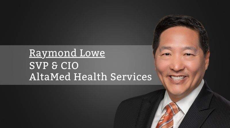 Raymond Lowe, SVP/ CIO, AltaMed Health Services