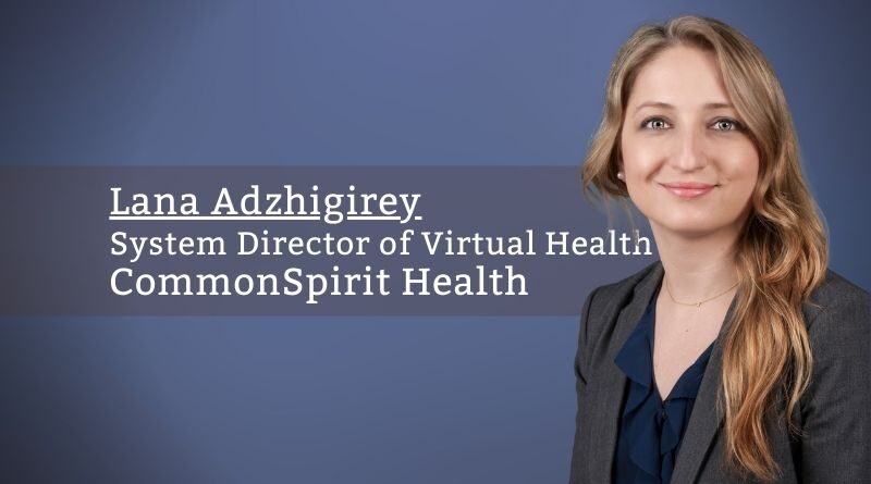 Lana Adzhigirey, System Director of Virtual Health, CommonSpirit Health