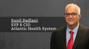Sunil Dadlani, SVP & CIO, Atlantic Health System