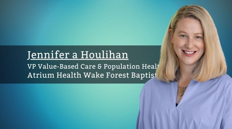 Jennifer a Houlihan, VP Value-Based Care & Population Health, Atrium Health Wake Forest Baptist