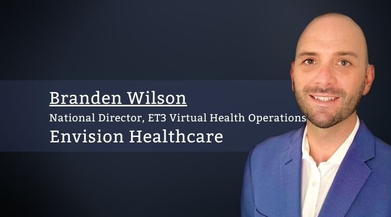 Branden Wilson, National Director, ET3 Virtual Health Operations, Envision Healthcare