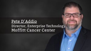 Pete D’Addio, Director, Enterprise Technology, Moffitt Cancer Center