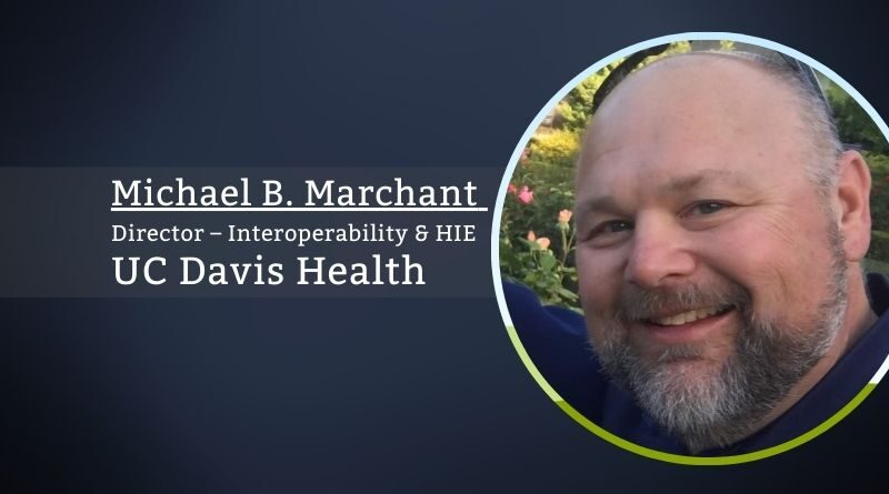 Michael B. Marchant, Director – Interoperability & HIE, UC Davis Health