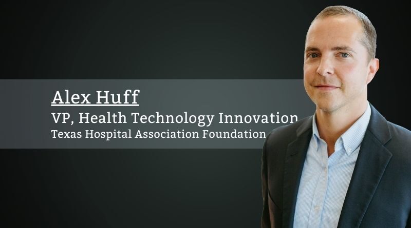 Alex Huff, VP, Health Technology Innovation, Texas Hospital Association Foundation