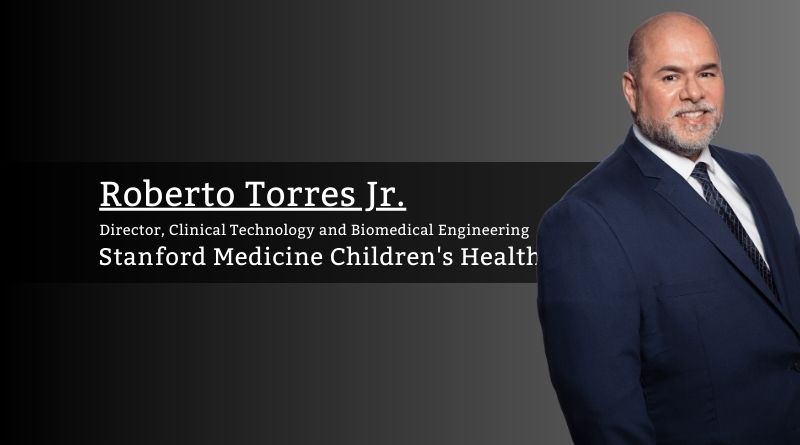 Roberto Torres, Jr., Director, Clinical Technology and Biomedical Engineering, Stanford Medicine Children's Health